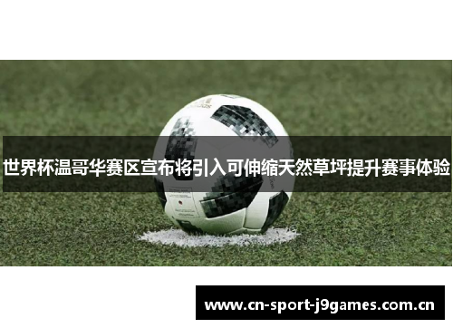 世界杯温哥华赛区宣布将引入可伸缩天然草坪提升赛事体验 世界杯温哥华赛区宣布将引入可伸缩天然草坪提升赛事体验