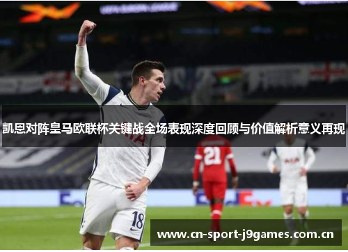 凯恩对阵皇马欧联杯关键战全场表现深度回顾与价值解析意义再现 凯恩对阵皇马欧联杯关键战全场表现深度回顾与价值解析意义再现