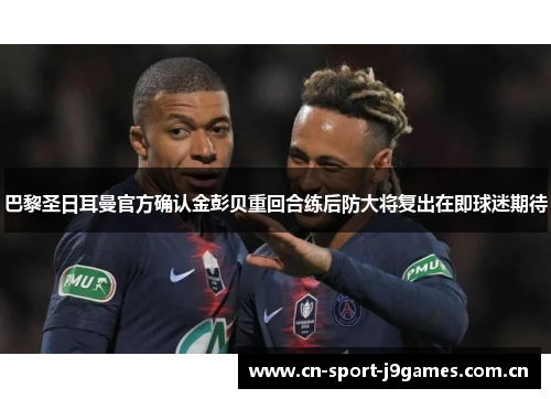 巴黎圣日耳曼官方确认金彭贝重回合练后防大将复出在即球迷期待 巴黎圣日耳曼官方确认金彭贝重回合练后防大将复出在即球迷期待