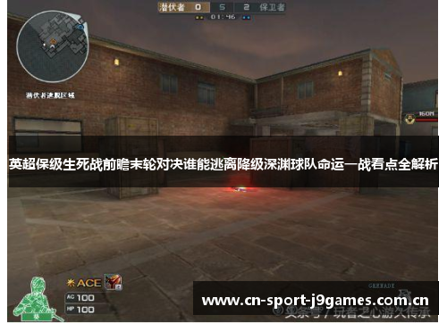 英超保级生死战前瞻末轮对决谁能逃离降级深渊球队命运一战看点全解析 英超保级生死战前瞻末轮对决谁能逃离降级深渊球队命运一战看点全解析
