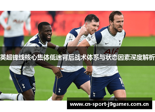 英超锋线核心集体低迷背后战术体系与状态因素深度解析 英超锋线核心集体低迷背后战术体系与状态因素深度解析